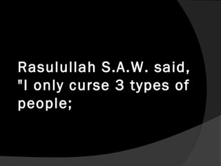 Rasulullah S.A.W. said,
"I only curse 3 types of
people;
 