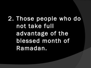 2. Those people who do
   not take full
   advantage of the
   blessed month of
   Ramadan.
 