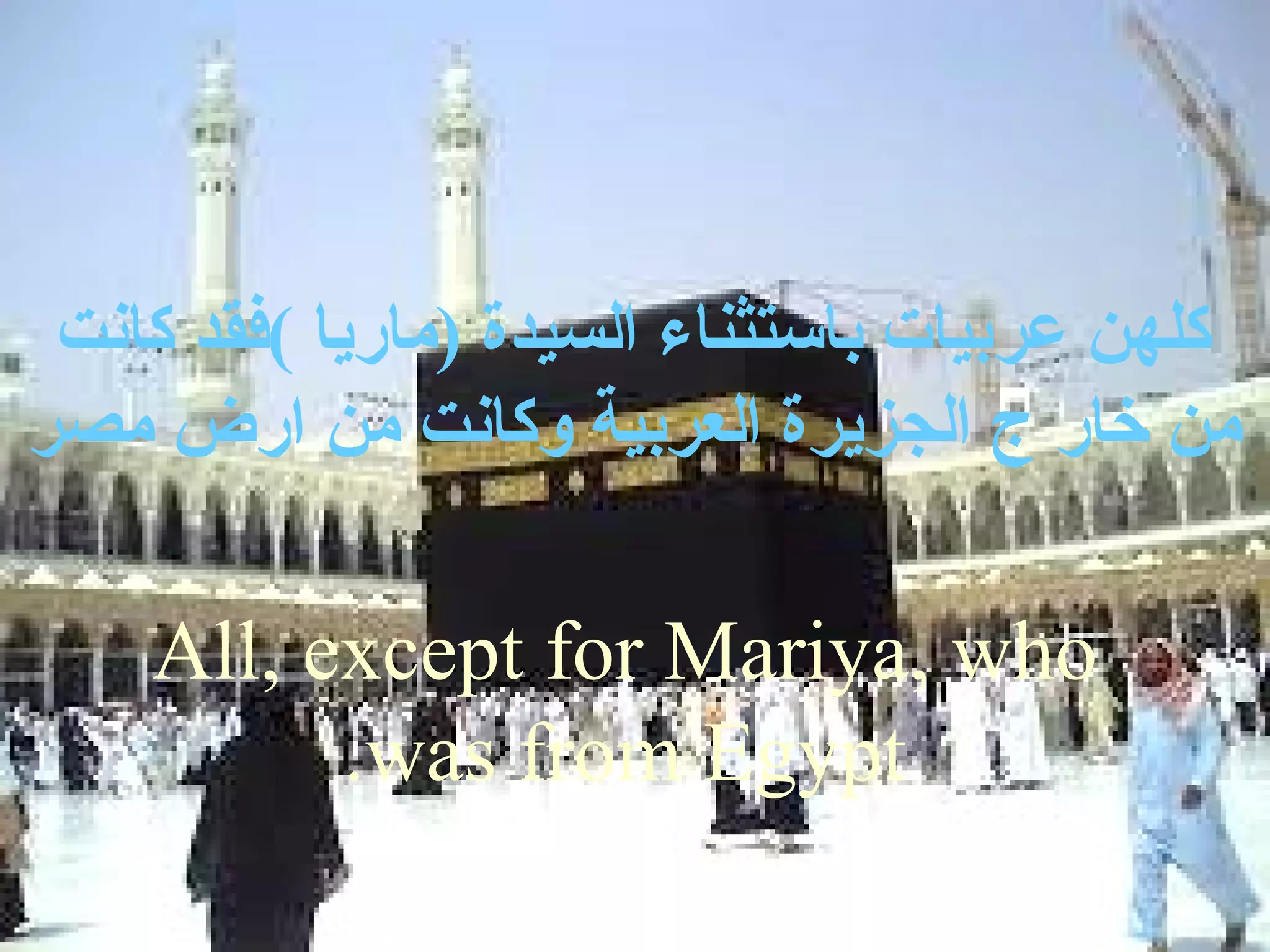 ‫كلهن عربيات باستثناء السيدة )ماريا (فقد كانت‬
‫من خار ج الجزيرة العربية وكانت من ارض مصر‬

    ‫‪All, except for Mariya, who‬‬
          ‫‪.was from Egypt‬‬
 