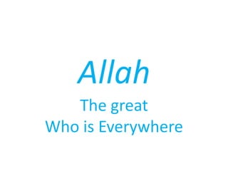 Allah
The great
Who is Everywhere
 