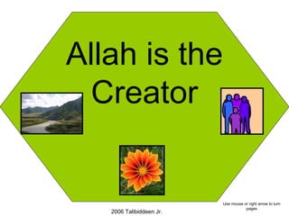 Allah is the
Creator
2006 Talibiddeen Jr.
Use mouse or right arrow to turn
pages
 