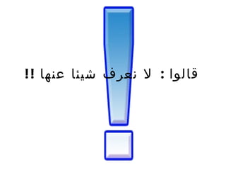 قالوا   :  لا نعرف شيئا عنها   !! 