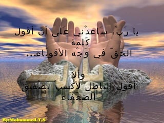   يا رَبْ، سَاعدْني عَلى أن أقول كَلمة   الحَقّ في وَجْه   الأقويَاء ...   وألا   أقول البَاطل لأكسبْ تَصْفيق   الضعَفاء 