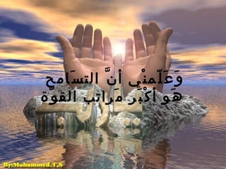 وَعَلّمنْي   أنَّ التسَامح   هَو أكْبَر مَراتب   القوّة 