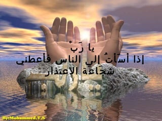 يا رَبْ   إذا أسَأتُ إلى الناس فأعطني   شجَاعَة الاعتذار 