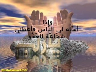 وإذا   أسَاء لي النَّاس فأعطني   شجَاعَة العَفْو 