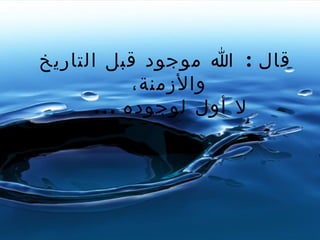 قال   :  الله موجود قبل التاريخ   والأزمنة،  لا أول لوجوده   ...   