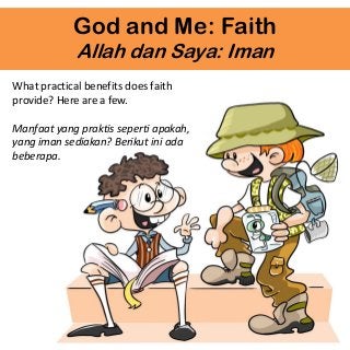 God and Me: Faith
Allah dan Saya: Iman
What practical benefits does faith
provide? Here are a few.
Manfaat yang praktis seperti apakah,
yang iman sediakan? Berikut ini ada
beberapa.
 