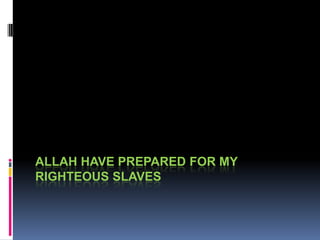 ALLAH HAVE PREPARED FOR MY
RIGHTEOUS SLAVES
 