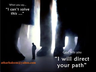 When you say...
“I can’t solve
this ...”
God tells you
““I will directI will direct
your path”your path”
atharhaleem@yahoo.com
 