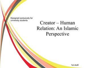 Designed exclusively for
university students
                            Creator – Human
                           Relation: An Islamic
                               Perspective




                                           1st draft
 