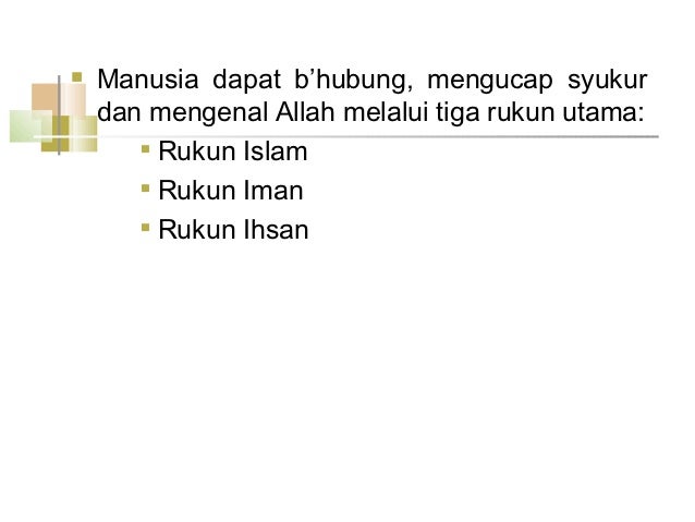 ï® Manusia dapat bâhubung, mengucap syukur dan mengenal Allah melalui tiga rukun utama: ï® Rukun Islam ...