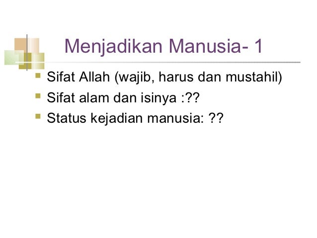Menjadikan Manusia- 1ï® Sifat Allah (wajib, harus dan mustahil)ï® Sifat alam dan isinya :??ï® Status kejadian manusia: ??