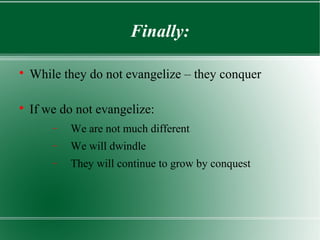 Finally:


    While they do not evangelize – they conquer


    If we do not evangelize:
        −   We are not much different
        −   We will dwindle
        −   They will continue to grow by conquest
 