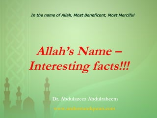 Allah’s Name – Interesting facts!!! In the name of Allah, Most Beneficent, Most Merciful Dr. Abdulazeez Abdulraheem www.understandquran.com   
