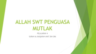 ALLAH SWT PENGUASA
MUTLAK
PELAJARAN 4
SURAH AL-BAQARAH AYAT 284-286
 