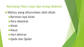 Keimanan Para rasul dan orang Mukmin
Wahyu yang diturunkan oleh Allah
Beriman kpd Allah
Para Malaikat
Kitab
Rasul
Hari Akhirat
Qada dan Qadar
 