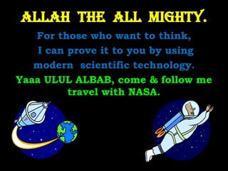 Allah  The  All  Mighty. For those who want to think,  I can prove it to you by using  modern  scientific technology.  Yaaa ULUL ALBAB, come & follow me travel with NASA. 
