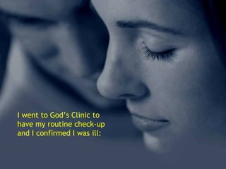 I went to God’s Clinic to
have my routine check-up
and I confirmed I was ill:
 