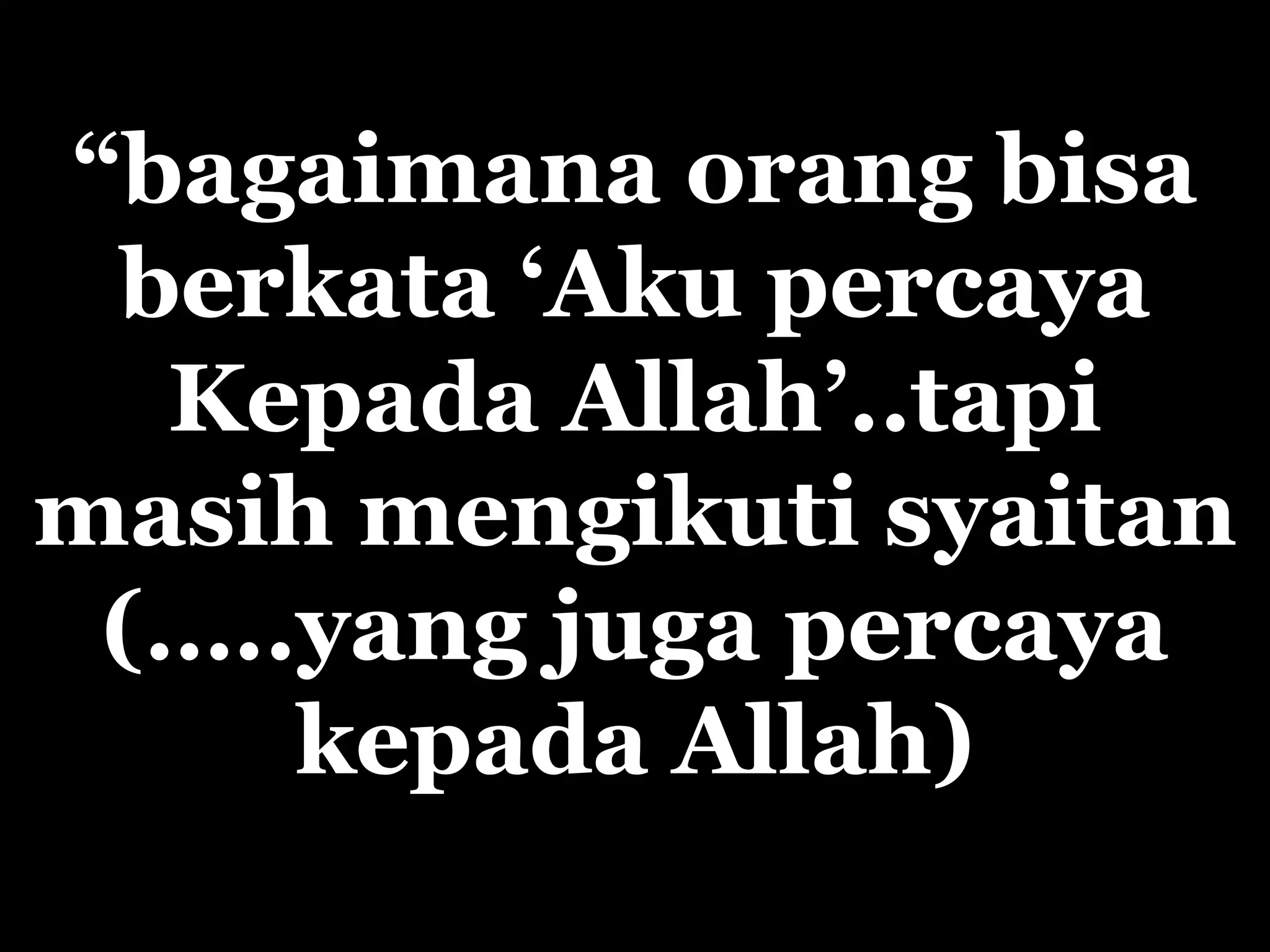 “ bagaimana orang bisa berkata ‘Aku percaya Kepada Allah’..tapi masih mengikuti syaitan ( ….. yang juga  percaya kepada  Allah) 