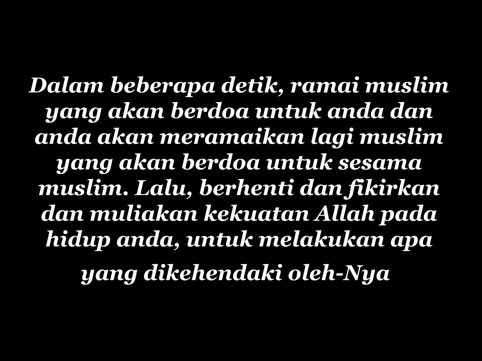 Dalam  beberapa detik ,  ramai  muslim yang akan berdoa untuk anda dan anda akan  meramaikan lagi  muslim yang akan b e rdoa untuk sesama muslim. Lalu, berhenti dan fikirkan dan mul i akan kekuatan Allah pada hidup  anda , untuk melakukan apa yang dikehendaki oleh-Nya   