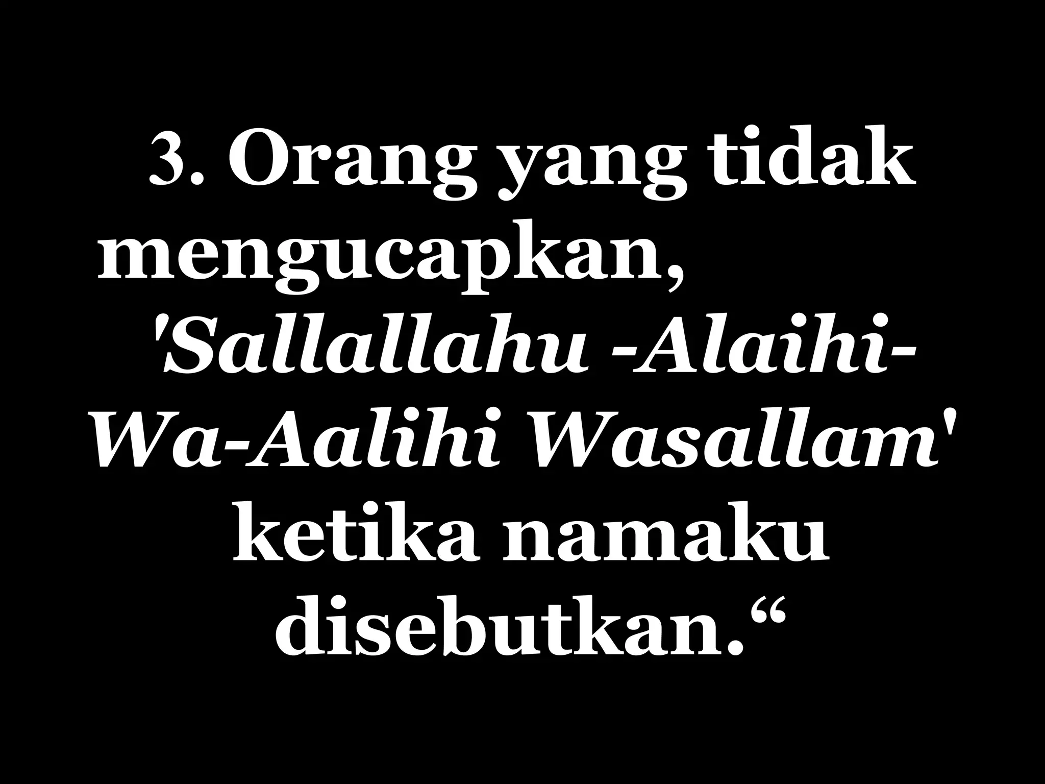 3.  Orang yang tidak mengucapkan ,  'Sallallahu -Alaihi- Wa-Aalihi Wasallam '  ketika namaku disebutkan .“ 
