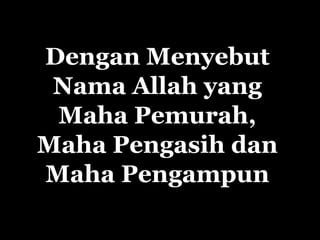 Dengan Menyebut
 Nama Allah yang
 Maha Pemurah,
Maha Pengasih dan
Maha Pengampun
 