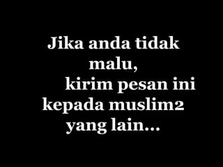 Jika anda tidak
      malu,
   kirim pesan ini
kepada muslim2
   yang lain...
 