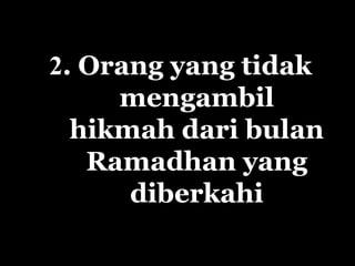 2. Orang yang tidak
     mengambil
  hikmah dari bulan
   Ramadhan yang
      diberkahi
 