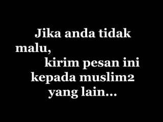 Jika anda tidak
malu,
kirim pesan ini
kepada muslim2
yang lain...
 