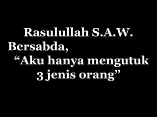 Rasulullah S.A.W.
Bersabda,
“Aku hanya mengutuk
3 jenis orang”
 