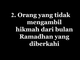 2. Orang yang tidak
mengambil
hikmah dari bulan
Ramadhan yang
diberkahi
 