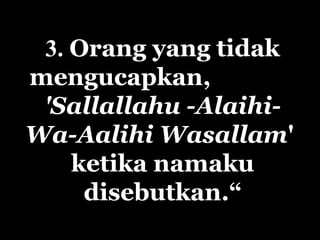 3. Orang yang tidak
mengucapkan,
'Sallallahu -Alaihi-
Wa-Aalihi Wasallam'
ketika namaku
disebutkan.“
 