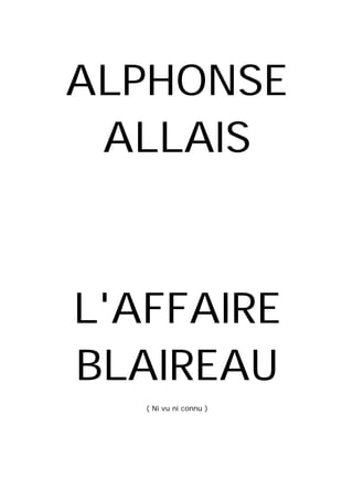 ALPHONSE
ALLAIS
L'AFFAIRE
BLAIREAU
( Ni vu ni connu )
 