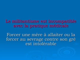 Le militantisme est incompatible avec la pratique médicale Forcer une mère à allaiter ou la forcer au sevrage contre son gré est intolérable 