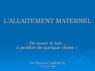 L’ALLAITEMENT MATERNEL « De sucer le lait …  à profiter de quelque chose »  Dr Florence LARDEUX 15 janvier 2008 