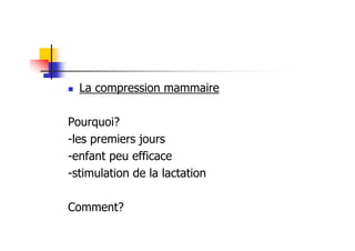 La compression mammaire

Pourquoi?
-les premiers jours
-enfant peu efficace
-stimulation de la lactation

Comment?
 