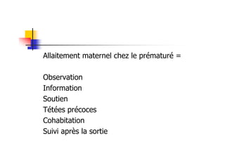 Allaitement maternel chez le prématuré =

Observation
Information
Soutien
Tétées précoces
Cohabitation
Suivi après la sortie
 