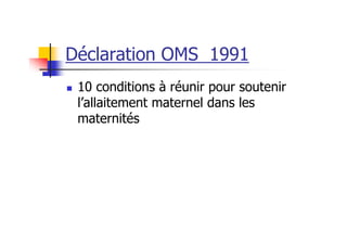 Déclaration OMS 1991
 10 conditions à réunir pour soutenir
 l’allaitement maternel dans les
 maternités
 
