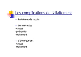 Les complications de l’allaitement
  Problèmes de succion

   Les crevasses
-causes
-prévention
-traitement

   L’engorgement
-causes
-traitement
 