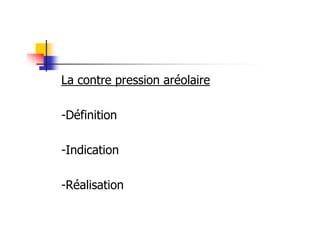 La contre pression aréolaire

-Définition

-Indication

-Réalisation
 