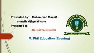 Presented by: Muhammad Munsif
munsifsal@gmail.com
Presented to:
Dr. Naima Qureshi
M. Phil Education (Evening)
 