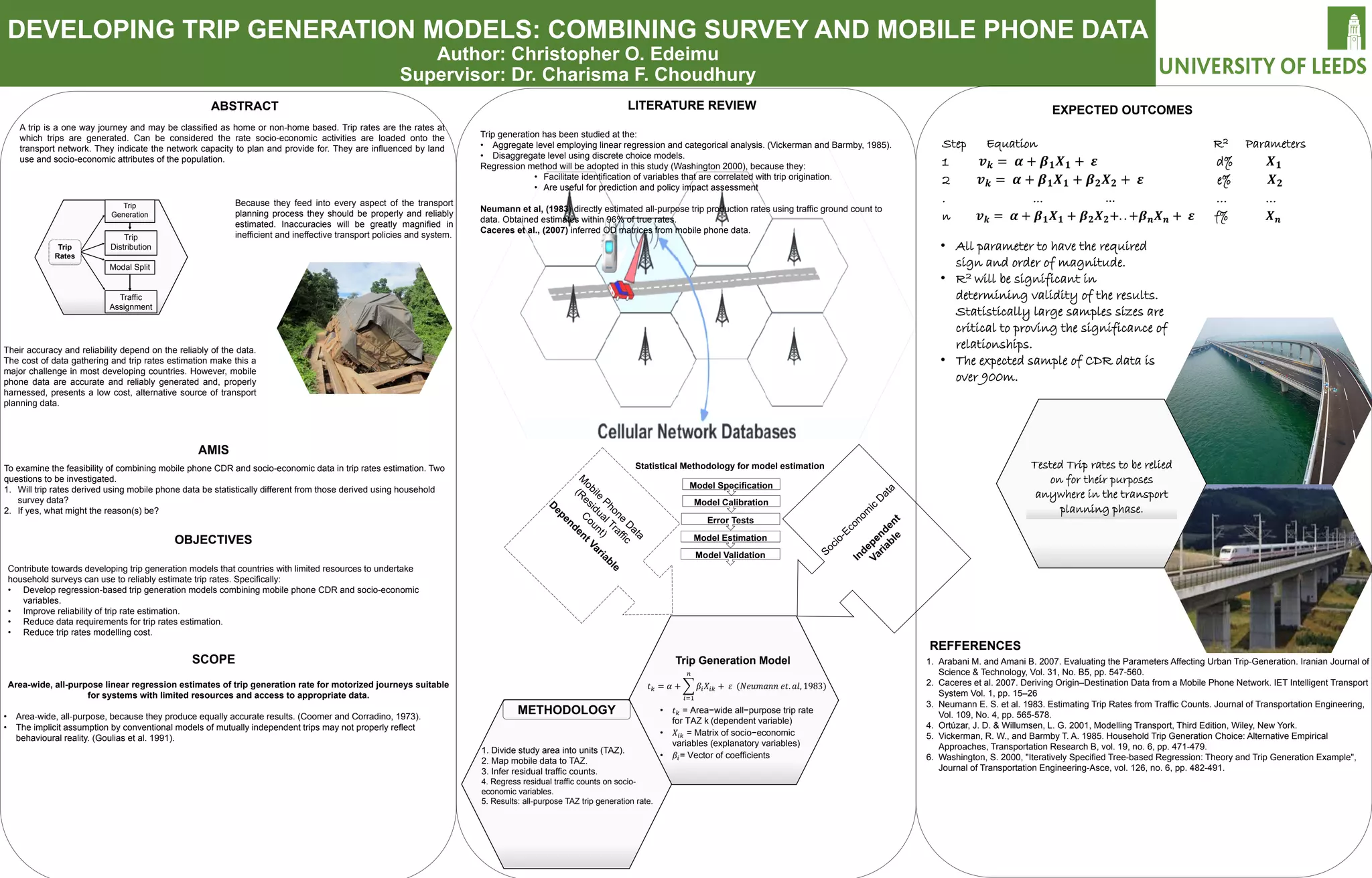 DEVELOPING TRIP GENERATION MODELS: COMBINING SURVEY AND MOBILE PHONE DATA
Author: Christopher O. Edeimu
Supervisor: Dr. Charisma F. Choudhury
A trip is a one way journey and may be classified as home or non-home based. Trip rates are the rates at
which trips are generated. Can be considered the rate socio-economic activities are loaded onto the
transport network. They indicate the network capacity to plan and provide for. They are influenced by land
use and socio-economic attributes of the population.
ABSTRACT
Their accuracy and reliability depend on the reliably of the data.
The cost of data gathering and trip rates estimation make this a
major challenge in most developing countries. However, mobile
phone data are accurate and reliably generated and, properly
harnessed, presents a low cost, alternative source of transport
planning data.
Trip generation has been studied at the:
• Aggregate level employing linear regression and categorical analysis. (Vickerman and Barmby, 1985).
• Disaggregate level using discrete choice models.
Regression method will be adopted in this study (Washington 2000), because they:
• Facilitate identification of variables that are correlated with trip origination.
• Are useful for prediction and policy impact assessment
Neumann et al, (1983) directly estimated all-purpose trip production rates using traffic ground count to
data. Obtained estimates within 96% of true rates.
Caceres et al., (2007) inferred OD matrices from mobile phone data.
OBJECTIVES
Contribute towards developing trip generation models that countries with limited resources to undertake
household surveys can use to reliably estimate trip rates. Specifically:
• Develop regression-based trip generation models combining mobile phone CDR and socio-economic
variables.
• Improve reliability of trip rate estimation.
• Reduce data requirements for trip rates estimation.
• Reduce trip rates modelling cost.
To examine the feasibility of combining mobile phone CDR and socio-economic data in trip rates estimation. Two
questions to be investigated.
1. Will trip rates derived using mobile phone data be statistically different from those derived using household
survey data?
2. If yes, what might the reason(s) be?
EXPECTED OUTCOMESLITERATURE REVIEW
REFFERENCES
1. Arabani M. and Amani B. 2007. Evaluating the Parameters Affecting Urban Trip-Generation. Iranian Journal of
Science & Technology, Vol. 31, No. B5, pp. 547-560.
2. Caceres et al. 2007. Deriving Origin–Destination Data from a Mobile Phone Network. IET Intelligent Transport
System Vol. 1, pp. 15–26
3. Neumann E. S. et al. 1983. Estimating Trip Rates from Traffic Counts. Journal of Transportation Engineering,
Vol. 109, No. 4, pp. 565-578.
4. Ortúzar, J. D. & Willumsen, L. G. 2001, Modelling Transport, Third Edition, Wiley, New York.
5. Vickerman, R. W., and Barmby T. A. 1985. Household Trip Generation Choice: Alternative Empirical
Approaches, Transportation Research B, vol. 19, no. 6, pp. 471-479.
6. Washington, S. 2000, "Iteratively Specified Tree-based Regression: Theory and Trip Generation Example",
Journal of Transportation Engineering-Asce, vol. 126, no. 6, pp. 482-491.
Traffic
Assignment
Modal Split
Trip
Distribution
Trip
Generation
Trip
Rates
Because they feed into every aspect of the transport
planning process they should be properly and reliably
estimated. Inaccuracies will be greatly magnified in
inefficient and ineffective transport policies and system.
Area-wide, all-purpose linear regression estimates of trip generation rate for motorized journeys suitable
for systems with limited resources and access to appropriate data.
• Area-wide, all-purpose, because they produce equally accurate results. (Coomer and Corradino, 1973).
• The implicit assumption by conventional models of mutually independent trips may not properly reflect
behavioural reality. (Goulias et al. 1991).
Statistical Methodology for model estimation
Trip Generation Model
𝑡 𝑘 = 𝛼 + � 𝛽𝑖 𝑋𝑖𝑖 + 𝜀
𝑛
𝑖=1
(𝑁𝑁𝑁𝑁𝑁𝑁𝑁 𝑒𝑒. 𝑎𝑎, 1983)
1. Divide study area into units (TAZ).
2. Map mobile data to TAZ.
3. Infer residual traffic counts.
4. Regress residual traffic counts on socio-
economic variables.
5. Results: all-purpose TAZ trip generation rate.
• 𝑡 𝑘 = Area−wide all−purpose trip rate
for TAZ k (dependent variable)
• 𝑋𝑖𝑖 = Matrix of socio−economic
variables (explanatory variables)
• 𝛽𝑖= Vector of coefficients
Error Tests
Model Estimation
Model Validation
Model Calibration
Model Specification
Tested Trip rates to be relied
on for their purposes
anywhere in the transport
planning phase.
Step Equation R2 Parameters
1 𝒗 𝒌 = 𝜶 + 𝜷 𝟏 𝑿 𝟏 + 𝜺 d% 𝑿 𝟏
2 𝒗 𝒌 = 𝜶 + 𝜷 𝟏 𝑿 𝟏 + 𝜷 𝟐 𝑿 𝟐 + 𝜺 e% 𝑿 𝟐
. ... … … …
n 𝒗 𝒌 = 𝜶 + 𝜷 𝟏 𝑿 𝟏 + 𝜷 𝟐 𝑿 𝟐+. . +𝜷 𝒏 𝑿 𝒏 + 𝜺 f% 𝑿 𝒏
• All parameter to have the required
sign and order of magnitude.
• R2 will be significant in
determining validity of the results.
Statistically large samples sizes are
critical to proving the significance of
relationships.
• The expected sample of CDR data is
over 900m.
 