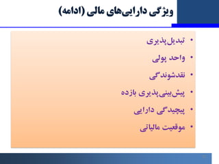 12
‫ﻣﺎﻟﯽ‬ ‫ﻫﺎي‬‫داراﯾﯽ‬ ‫وﯾﮋﮔﯽ‬
)
‫اداﻣﻪ‬
(
•
‫ﭘﺬﯾﺮي‬‫ﺗﺒﺪﯾﻞ‬
•
‫ﭘﻮﻟﯽ‬ ‫واﺣﺪ‬
•
‫ﻧﻘﺪﺷﻮﻧﺪﮔﯽ‬
•
‫ﺑﺎزده‬ ‫ﭘﺬﯾﺮي‬‫ﺑﯿﻨﯽ‬‫ﭘﯿﺶ‬
•
...