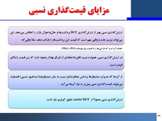‫ﻧﺴﺒﯽ‬ ‫ﮔﺬاري‬‫ﻗﯿﻤﺖ‬ ‫ﻣﺰاﯾﺎي‬
‫ﮔﺬاري‬‫ارزش‬ ‫از‬ ‫ﺑﻬﺘﺮ‬ ‫ﻧﺴﺒﯽ‬ ‫ﮔﺬاري‬‫ارزش‬
DCF
‫دﻫﺪ‬‫ﻣﯽ‬ ‫اﻧﻌﮑﺎس‬ ‫را‬ ‫ﺑﺎزار‬ ‫واﺣﻮال‬‫...