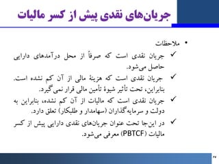 ‫ﻣﺎﻟﯿﺎت‬ ‫ﮐﺴﺮ‬ ‫از‬ ‫ﭘﯿﺶ‬ ‫ﻧﻘﺪي‬ ‫ﻫﺎي‬‫ﺟﺮﯾﺎن‬
•
‫ﻣﻼﺣﻈﺎت‬

‫ﺟﺮﯾﺎن‬
‫ﻧﻘﺪي‬
‫اﺳﺖ‬
‫ﮐﻪ‬
ً‫ﺎ‬‫ﺻﺮﻓ‬
‫از‬
‫ﻣﺤﻞ‬
‫درآﻣﺪﻫﺎي‬
‫دارا...