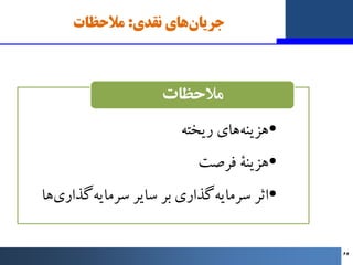 ‫ﻧﻘﺪي‬ ‫ﻫﺎي‬‫ﺟﺮﯾﺎن‬
:
‫ﻣﻼﺣﻈﺎت‬
•
‫رﯾﺨﺘﻪ‬ ‫ﻫﺎي‬‫ﻫﺰﯾﻨﻪ‬
•
‫ﻓﺮﺻﺖ‬ ‫ﻫﺰﯾﻨﮥ‬
•
‫ﻫﺎ‬‫ﮔﺬاري‬‫ﺳﺮﻣﺎﯾﻪ‬ ‫ﺳﺎﯾﺮ‬ ‫ﺑﺮ‬ ‫ﮔﺬاري‬‫ﺳﺮﻣﺎﯾﻪ‬ ‫...