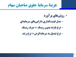 ‫ﺳﻬﺎم‬ ‫ﺻﺎﺣﺒﺎن‬ ‫ﺣﻘﻮق‬ ‫ﺳﺮﻣﺎﯾﮥ‬ ‫ﻫﺰﯾﻨﮥ‬
•
‫ﺑﺮآورد‬ ‫ﻫﺎي‬‫روش‬
–
‫اي‬‫ﺳﺮﻣﺎﯾﻪ‬ ‫ﻫﺎي‬‫داراﯾﯽ‬ ‫ﮔﺬاري‬‫ﻗﯿﻤﺖ‬ ‫ﻣﺪل‬
–
‫رﯾﺴﮏ‬ ‫ﺑ...