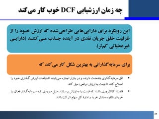 ‫ارزﺷﯿﺎﺑﯽ‬ ‫زﻣﺎن‬ ‫ﭼﻪ‬
DCF
‫ﮐﻨﺪ‬‫ﻣﯽ‬ ‫ﮐﺎر‬ ‫ﺧﻮب‬
‫از‬ ‫را‬ ‫ﺧـﻮد‬ ‫ارزش‬ ‫ﮐﻪ‬ ‫ﺷﺪه‬‫ﻃﺮاﺣﯽ‬ ‫ﻫﺎﯾﯽ‬‫داراﯾﯽ‬ ‫ﺑﺮاي‬ ‫روﯾﮑﺮد‬ ...