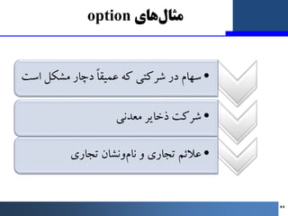 ‫ﻫﺎي‬‫ﻣﺜﺎل‬
option
•
‫ﻣﺸﮑﻞ‬ ‫دﭼﺎر‬ ً‫ﺎ‬‫ﻋﻤﯿﻘ‬ ‫ﮐﻪ‬ ‫ﺷﺮﮐﺘﯽ‬ ‫در‬ ‫ﺳﻬﺎم‬
‫اﺳﺖ‬
•
‫ﻣﻌﺪﻧﯽ‬ ‫ذﺧﺎﯾﺮ‬ ‫ﺷﺮﮐﺖ‬
•
‫و‬ ‫ﺗﺠﺎري‬ ‫ﻋﻼﺋﻢ‬...